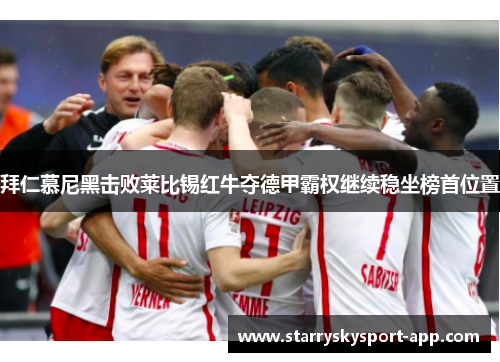 拜仁慕尼黑击败莱比锡红牛夺德甲霸权继续稳坐榜首位置