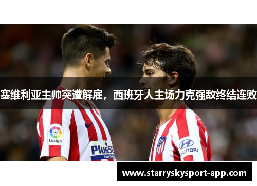 塞维利亚主帅突遭解雇，西班牙人主场力克强敌终结连败