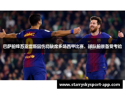 巴萨前锋苏亚雷斯因伤将缺席多场西甲比赛，球队前景备受考验