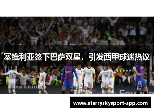 塞维利亚签下巴萨双星，引发西甲球迷热议