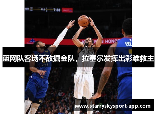 篮网队客场不敌掘金队，拉塞尔发挥出彩难救主