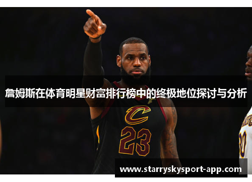 詹姆斯在体育明星财富排行榜中的终极地位探讨与分析