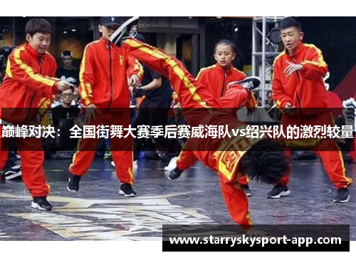巅峰对决：全国街舞大赛季后赛威海队vs绍兴队的激烈较量