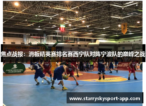 焦点战报：滑板精英赛排名赛西宁队对阵宁波队的巅峰之战