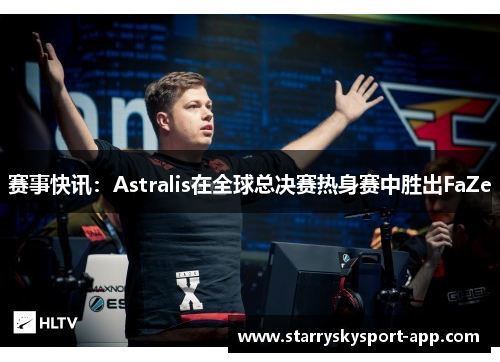 赛事快讯：Astralis在全球总决赛热身赛中胜出FaZe